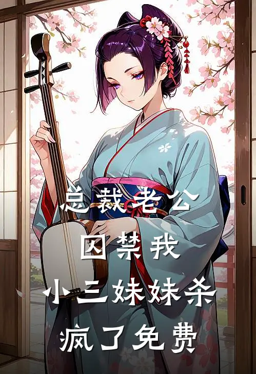 总裁老公囚禁我，小三妹妹杀疯了免费