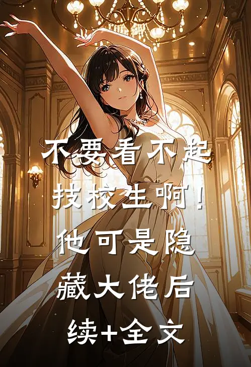 不要看不起技校生啊！他可是隐藏大佬后续+全文