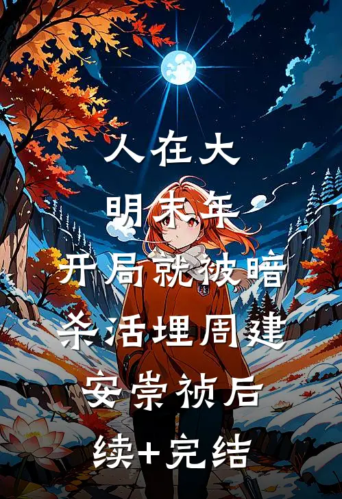 人在大明末年，开局就被暗杀活埋周建安崇祯后续+完结
