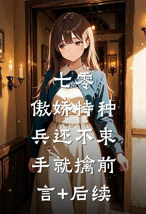 七零：傲娇特种兵还不束手就擒前言+后续
