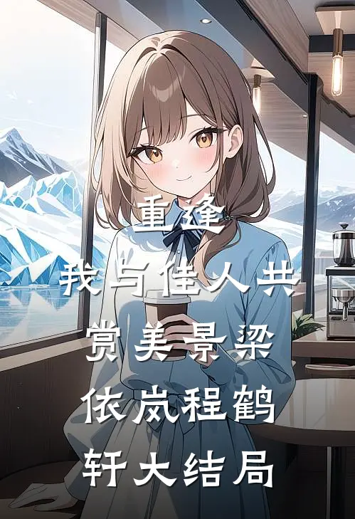 重逢：我与佳人共赏美景梁依岚程鹤轩大结局