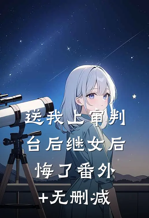 送我上审判台后继女后悔了番外+无删减