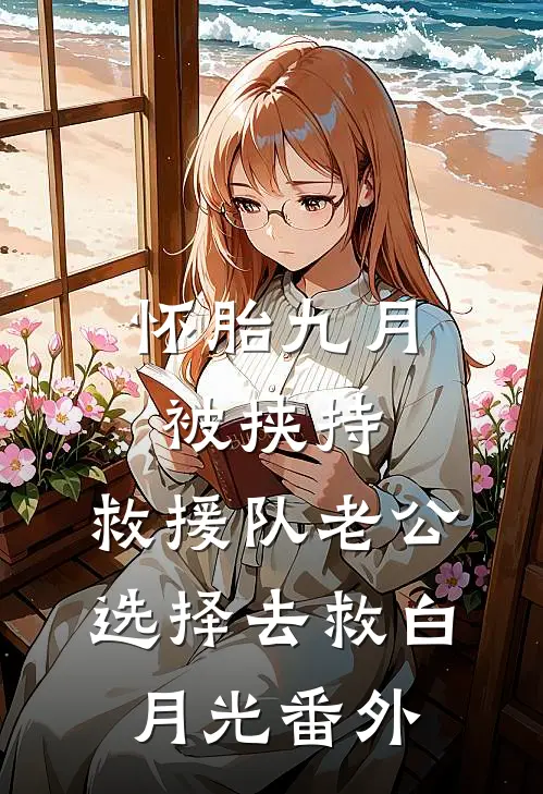 怀胎九月被挟持，救援队老公选择去救白月光番外