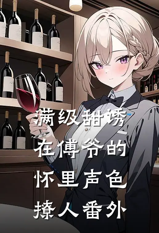 满级甜诱在傅爷的怀里声色撩人番外