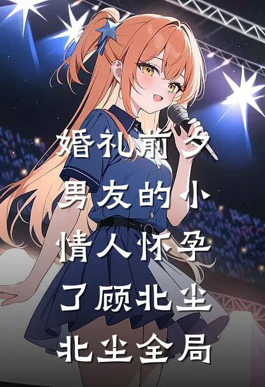 婚礼前夕，男友的小情人怀孕了顾北尘北尘全局