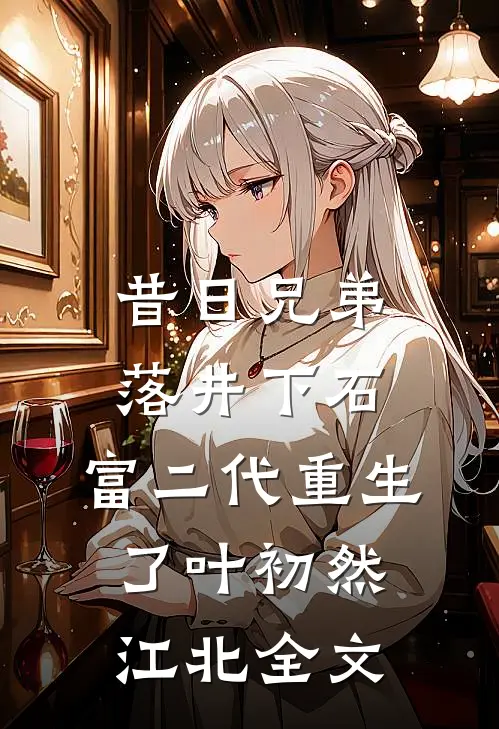 昔日兄弟落井下石，富二代重生了叶初然江北全文