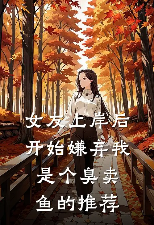 女友上岸后，开始嫌弃我是个臭卖鱼的推荐