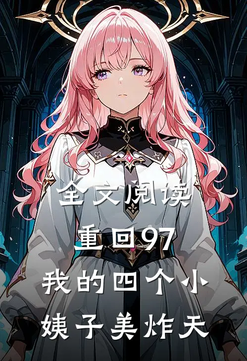 全文阅读重回97：我的四个小姨子美炸天