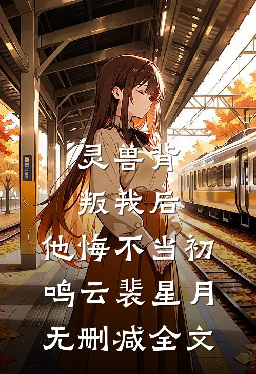 灵兽背叛我后，他悔不当初鸣云裴星月无删减全文