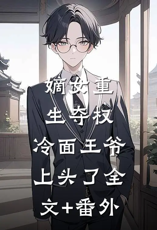 嫡女重生夺权，冷面王爷上头了全文+番外