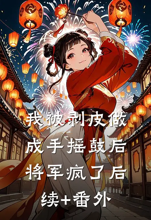 我被剥皮做成手摇鼓后，将军疯了后续+番外