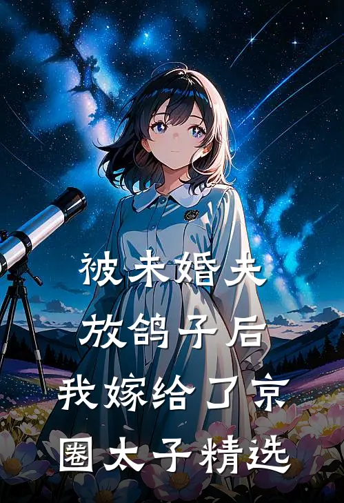 被未婚夫放鸽子后，我嫁给了京圈太子精选