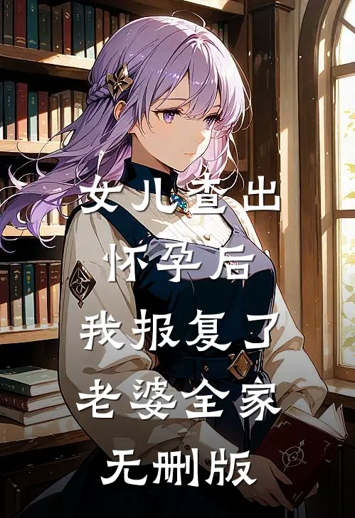 女儿查出怀孕后，我报复了老婆全家无删版