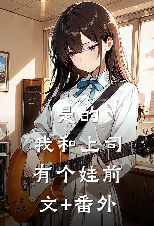 是的，我和上司有个娃前文+番外
