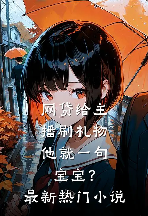 网贷给主播刷礼物，他就一句宝宝？最新热门小说