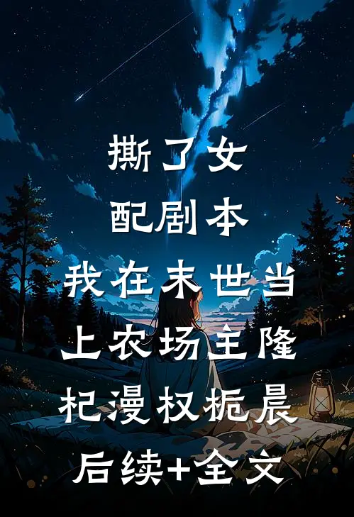 撕了女配剧本，我在末世当上农场主隆杞漫权栀晨后续+全文