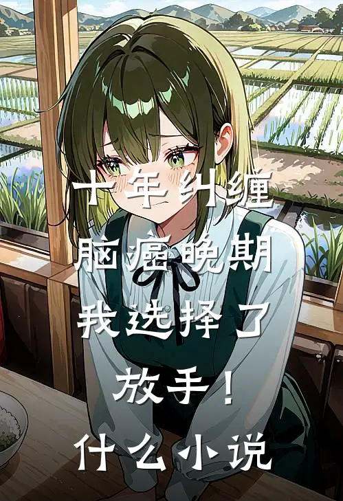十年纠缠：脑癌晚期，我选择了放手！什么小说