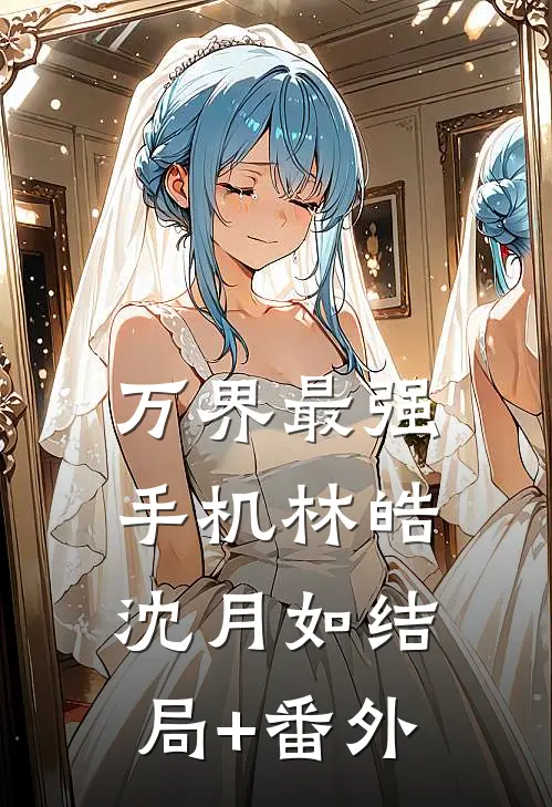 万界最强手机林皓沈月如结局+番外