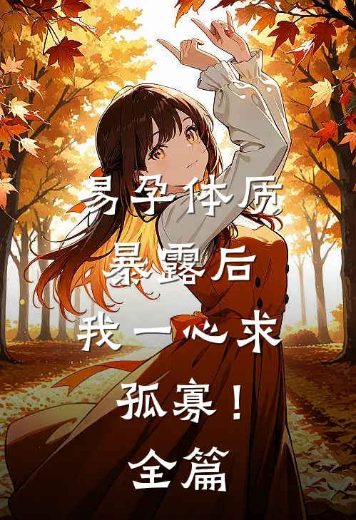 易孕体质暴露后，我一心求孤寡！全篇