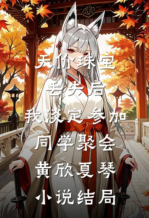 天价珠宝丢失后，我淡定参加同学聚会黄欣夏琴小说结局