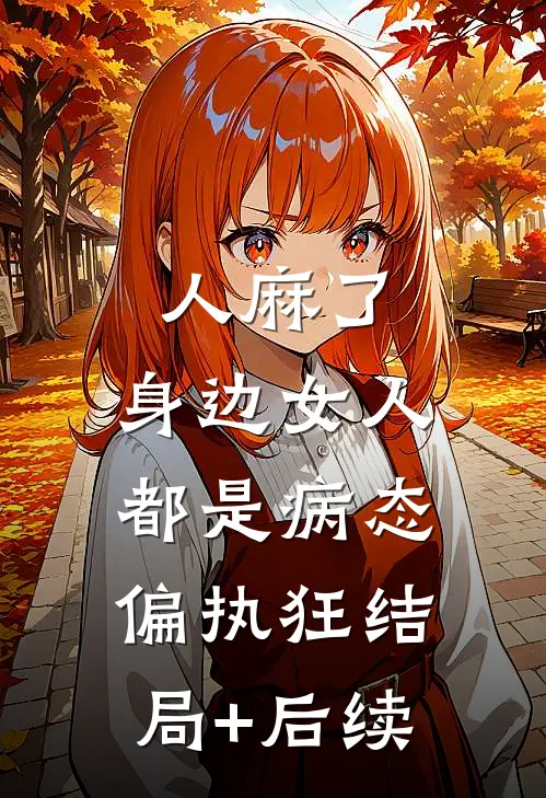 人麻了，身边女人都是病态偏执狂结局+后续
