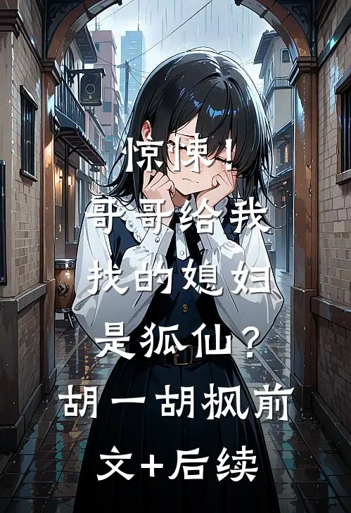 惊悚！哥哥给我找的媳妇是狐仙？胡一胡枫前文+后续