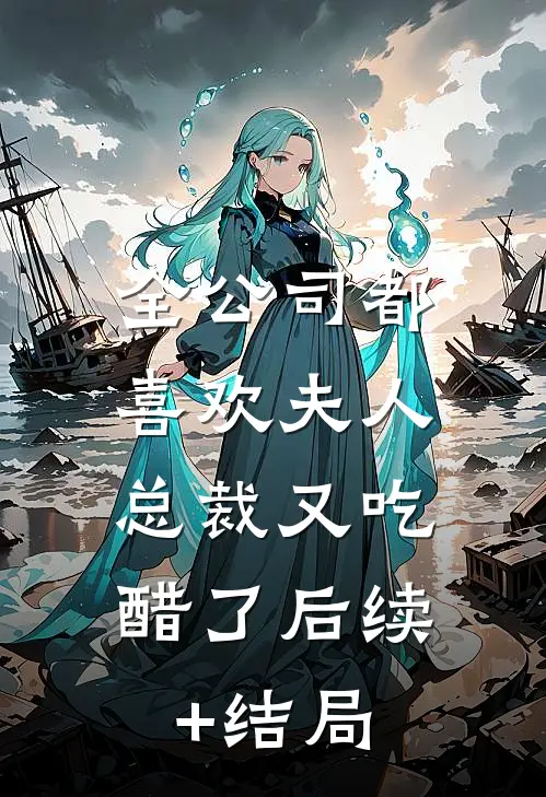 全公司都喜欢夫人，总裁又吃醋了后续+结局