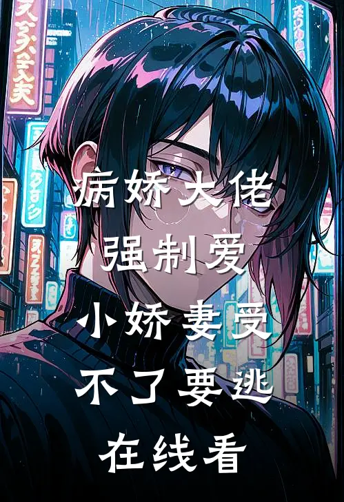 病娇大佬强制爱，小娇妻受不了要逃在线看