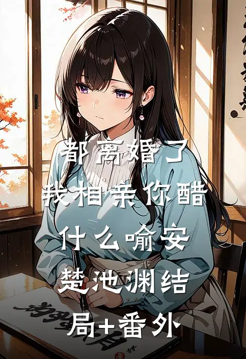 都离婚了，我相亲你醋什么喻安楚池渊结局+番外