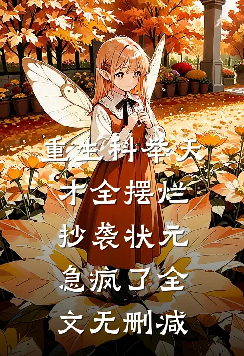 重生科举天才全摆烂，抄袭状元急疯了全文无删减