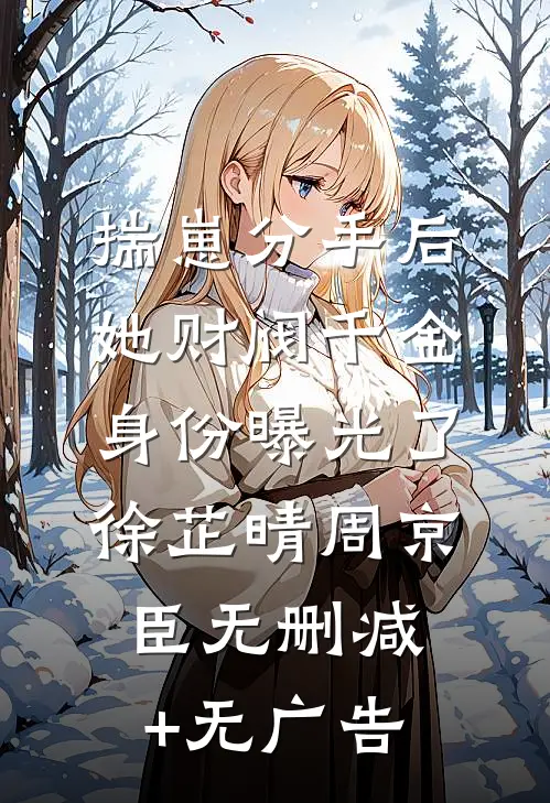揣崽分手后，她财阀千金身份曝光了徐芷晴周京臣无删减+无广告