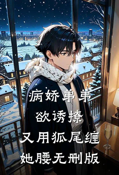 病娇弟弟欲诱撩，又用狐尾缠她腰无删版