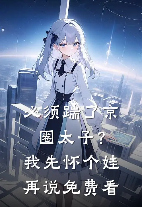 必须踹了京圈太子？我先怀个娃再说免费看