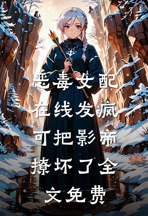恶毒女配在线发疯，可把影帝撩坏了全文免费