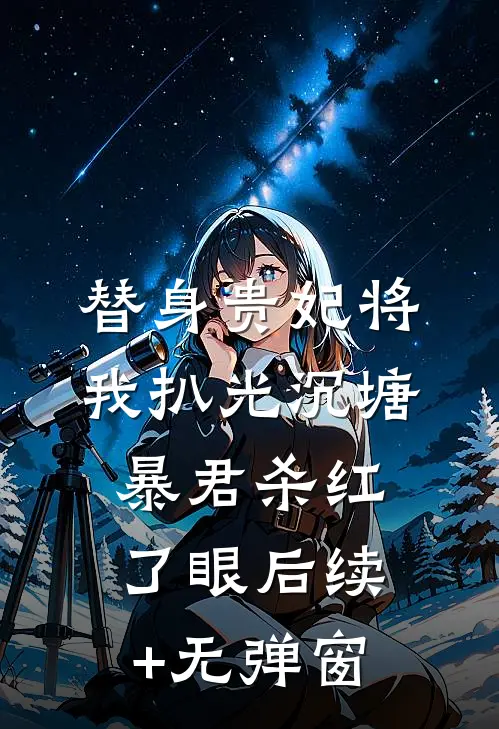 替身贵妃将我扒光沉塘，暴君杀红了眼后续+无弹窗