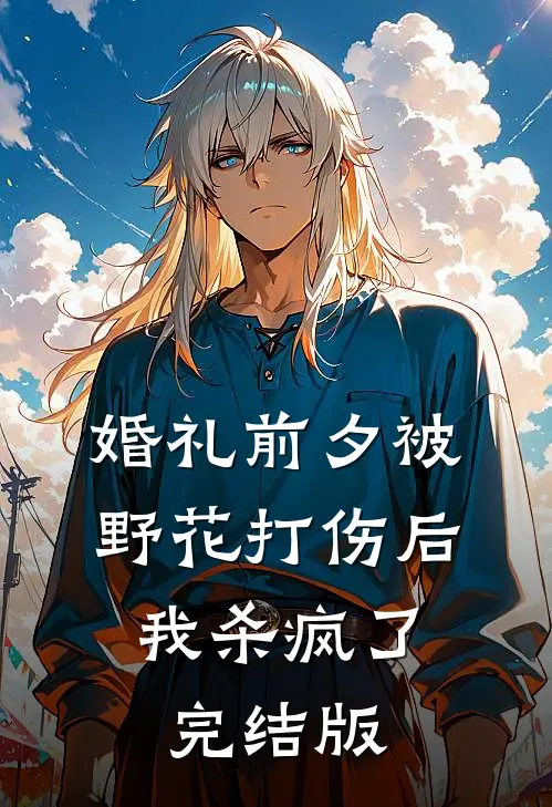 婚礼前夕被野花打伤后，我杀疯了完结版