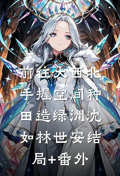 前往大西北，手握空间种田造绿洲沈如林世安结局+番外