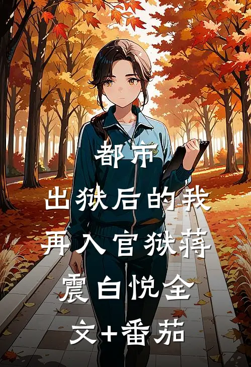 都市：出狱后的我再入官狱蒋震白悦全文+番茄