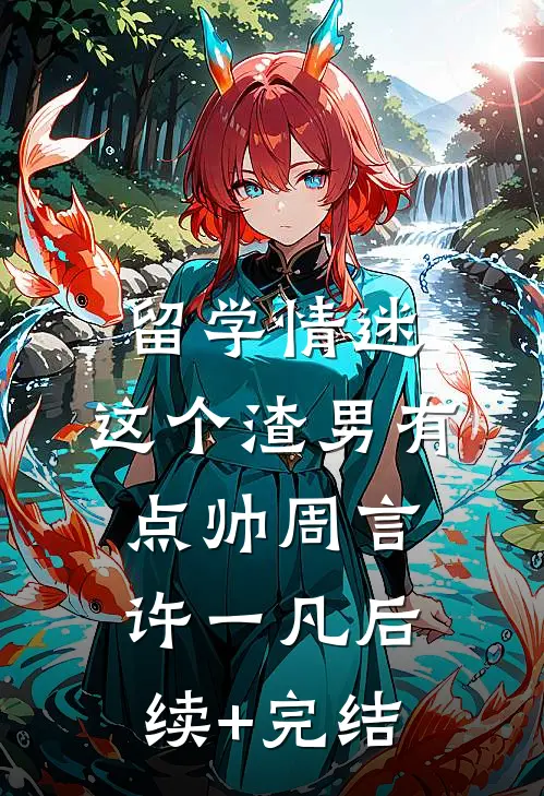 留学情迷，这个渣男有点帅周言许一凡后续+完结