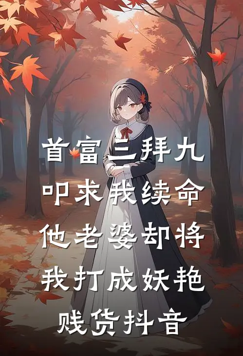 首富三拜九叩求我续命，他老婆却将我打成妖艳贱货抖音