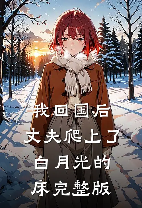我回国后，丈夫爬上了白月光的床完整版