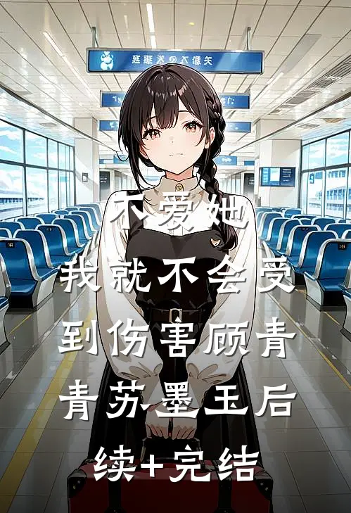 不爱她，我就不会受到伤害顾青青苏墨玉后续+完结