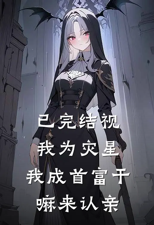 已完结视我为灾星，我成首富干嘛来认亲