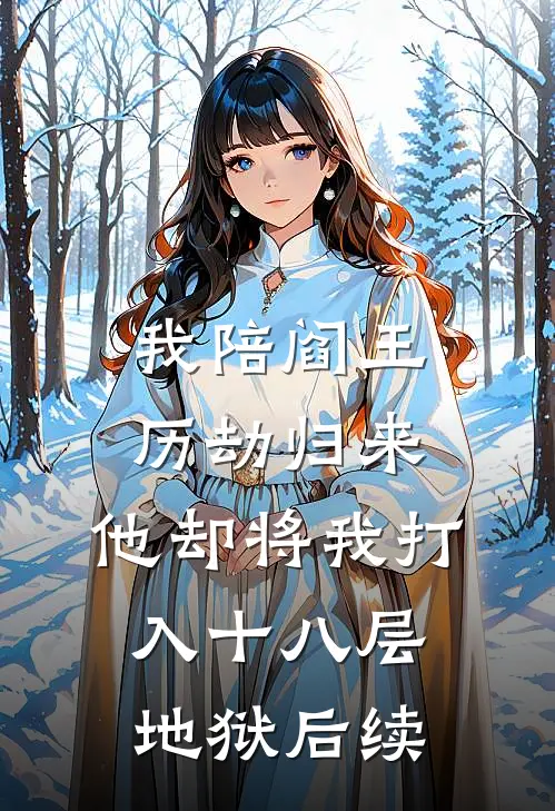 我陪阎王历劫归来，他却将我打入十八层地狱后续