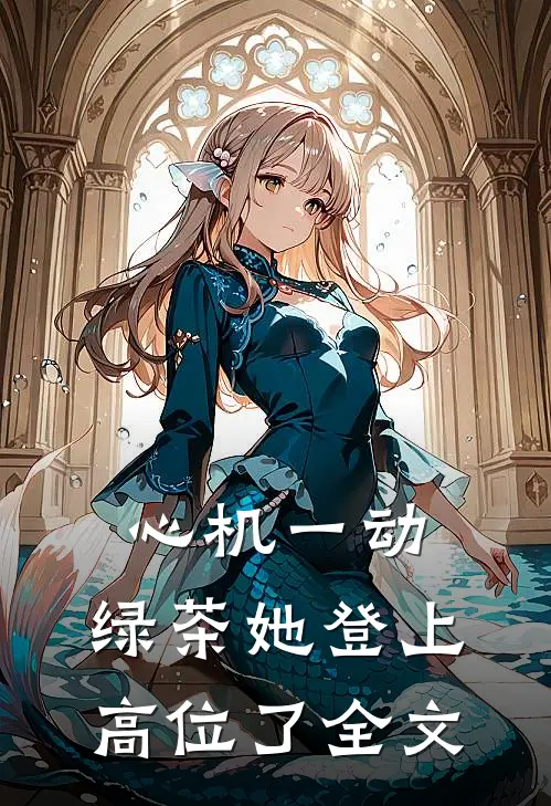 心机一动，绿茶她登上高位了全文
