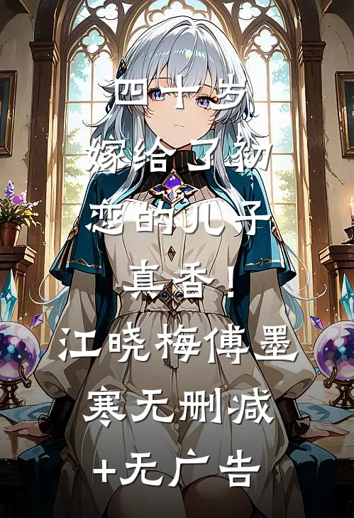 四十岁，嫁给了初恋的儿子真香！江晓梅傅墨寒无删减+无广告
