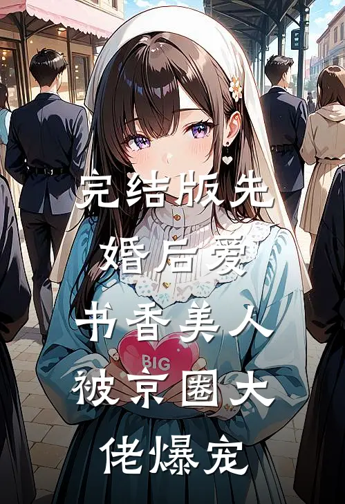 完结版先婚后爱：书香美人被京圈大佬爆宠