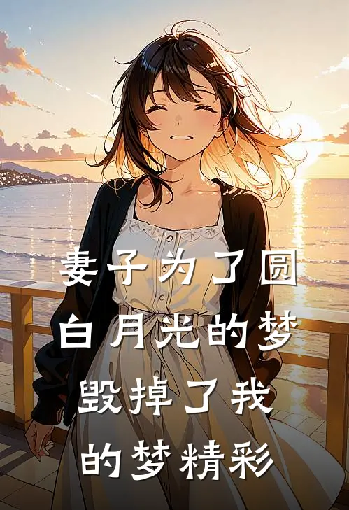 妻子为了圆白月光的梦，毁掉了我的梦精彩