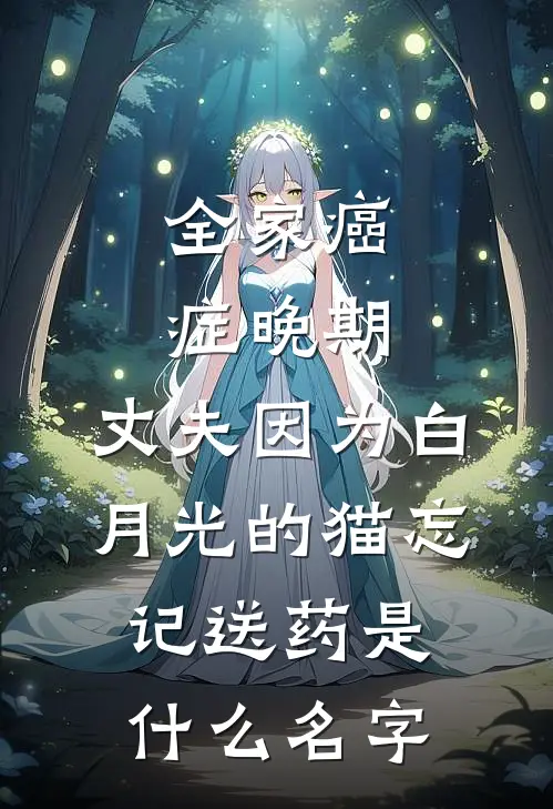 全家癌症晚期，丈夫因为白月光的猫忘记送药是什么名字
