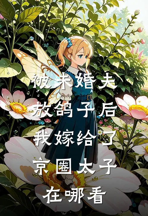 被未婚夫放鸽子后，我嫁给了京圈太子在哪看